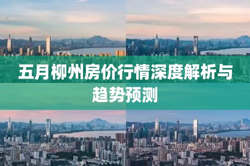 五月柳州房价行情深度解析与趋势预测