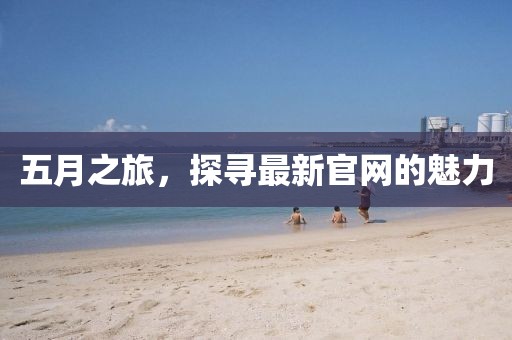 五月之旅，探寻最新官网的魅力