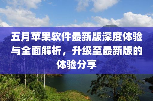 五月苹果软件最新版深度体验与全面解析，升级至最新版的体验分享