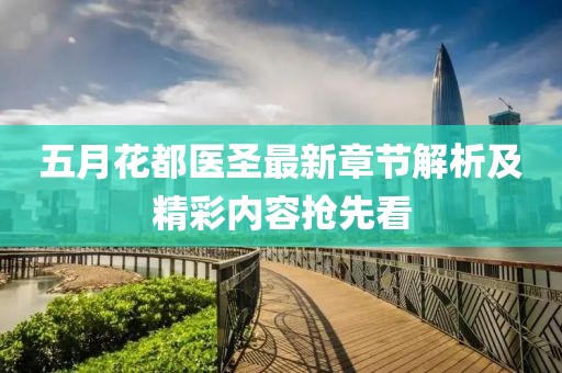 五月花都医圣最新章节解析及精彩内容抢先看