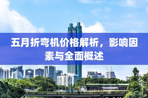 五月折弯机价格解析，影响因素与全面概述