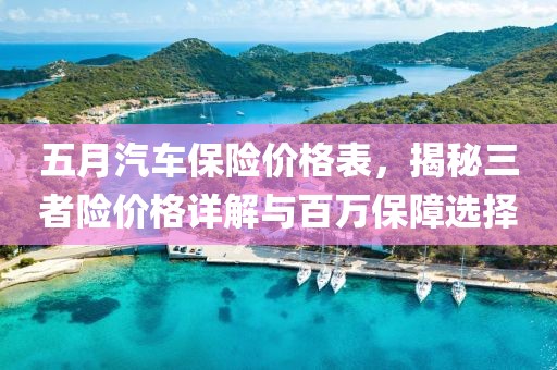 五月汽车保险价格表，揭秘三者险价格详解与百万保障选择