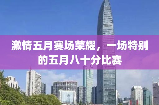 激情五月赛场荣耀，一场特别的五月八十分比赛