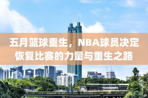 五月篮球重生，NBA球员决定恢复比赛的力量与重生之路