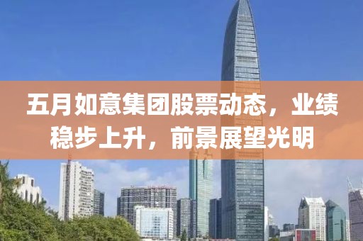 五月如意集团股票动态，业绩稳步上升，前景展望光明