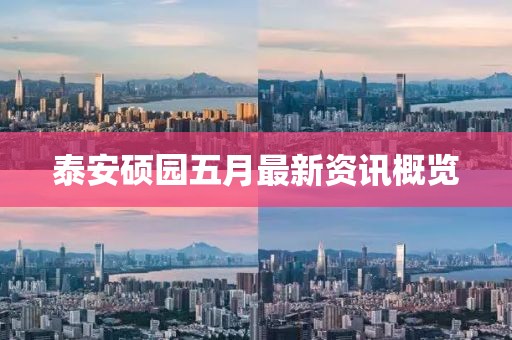 泰安硕园五月最新资讯概览