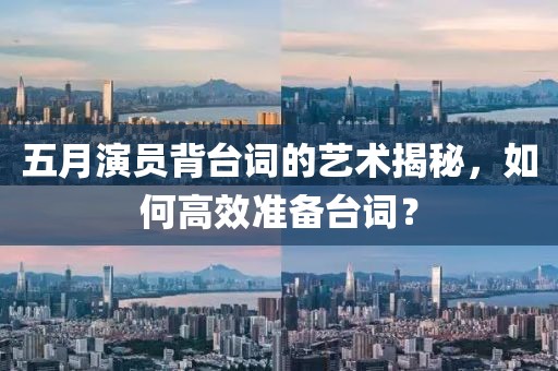 五月演员背台词的艺术揭秘，如何高效准备台词？