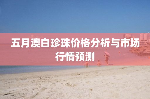 五月澳白珍珠价格分析与市场行情预测