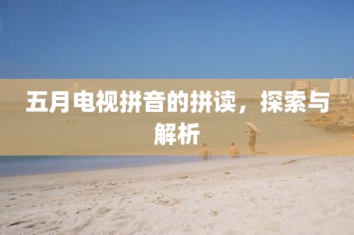 五月电视拼音的拼读，探索与解析