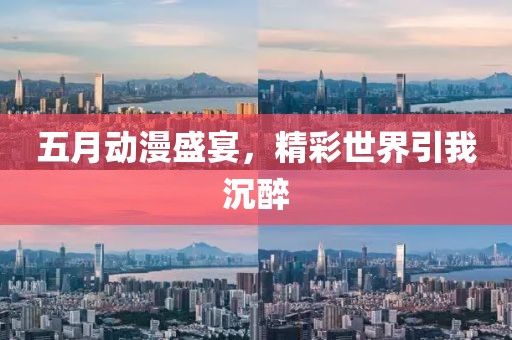 五月动漫盛宴，精彩世界引我沉醉