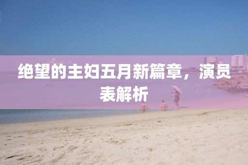 绝望的主妇五月新篇章，演员表解析