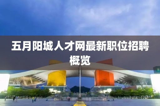 五月阳城人才网最新职位招聘概览