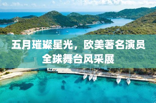 五月璀璨星光，欧美著名演员全球舞台风采展