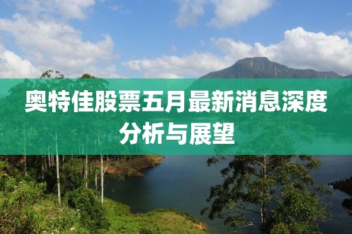 奥特佳股票五月最新消息深度分析与展望