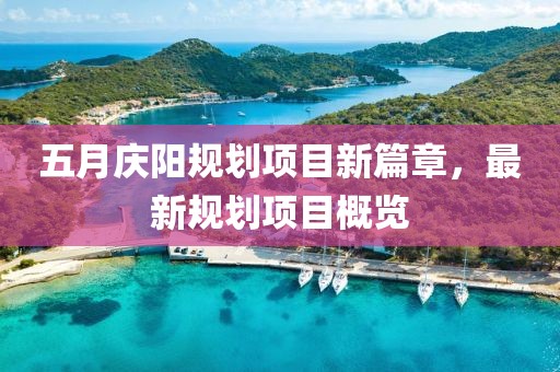五月庆阳规划项目新篇章，最新规划项目概览