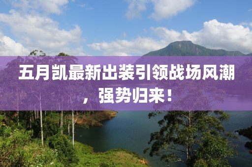 五月凯最新出装引领战场风潮，强势归来！