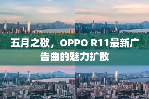 五月之歌，OPPO R11最新广告曲的魅力扩散
