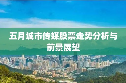 五月城市传媒股票走势分析与前景展望