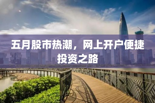 五月股市热潮，网上开户便捷投资之路