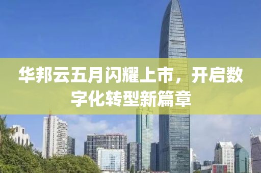 华邦云五月闪耀上市，开启数字化转型新篇章