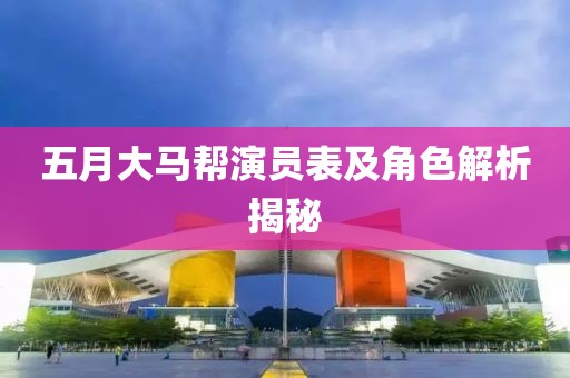 五月大马帮演员表及角色解析揭秘