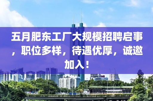 五月肥东工厂大规模招聘启事，职位多样，待遇优厚，诚邀加入！