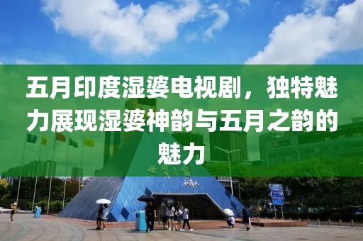 五月印度湿婆电视剧，独特魅力展现湿婆神韵与五月之韵的魅力