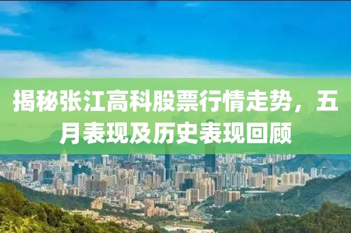 揭秘张江高科股票行情走势，五月表现及历史表现回顾