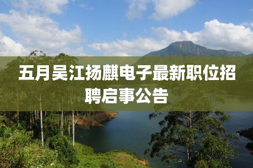 五月吴江扬麒电子最新职位招聘启事公告