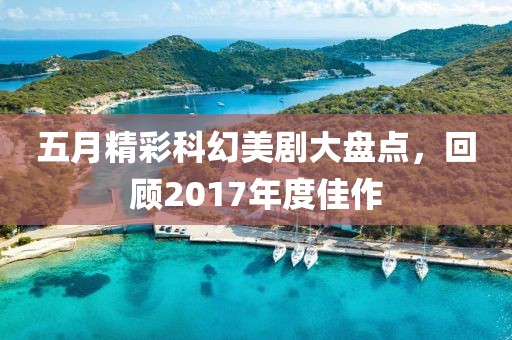 五月精彩科幻美剧大盘点，回顾2017年度佳作