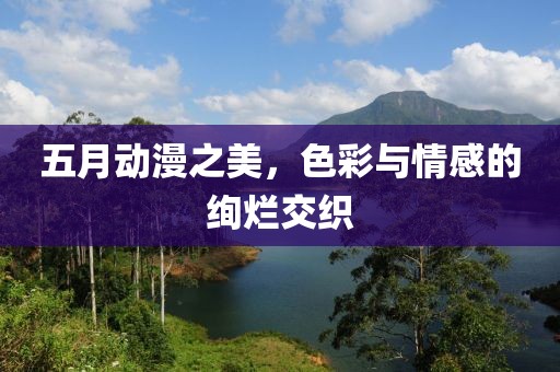 五月动漫之美，色彩与情感的绚烂交织