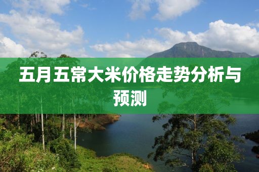 五月五常大米价格走势分析与预测