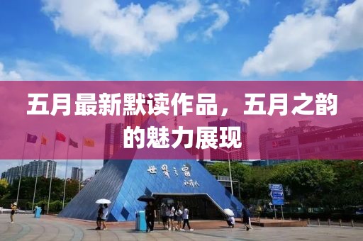 五月最新默读作品，五月之韵的魅力展现