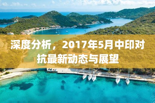 深度分析，2017年5月中印对抗最新动态与展望