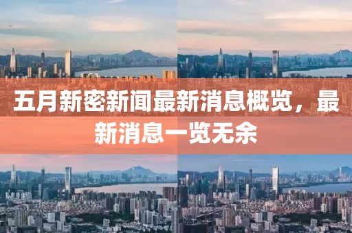 五月新密新闻最新消息概览，最新消息一览无余