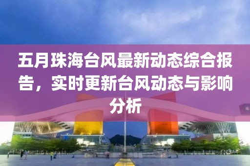 五月珠海台风最新动态综合报告，实时更新台风动态与影响分析