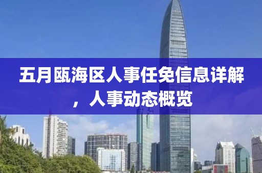 五月瓯海区人事任免信息详解，人事动态概览