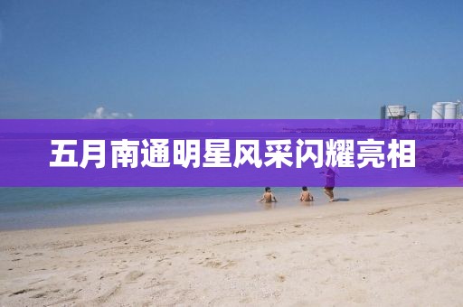 五月南通明星风采闪耀亮相