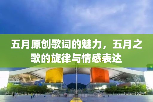 五月原创歌词的魅力，五月之歌的旋律与情感表达