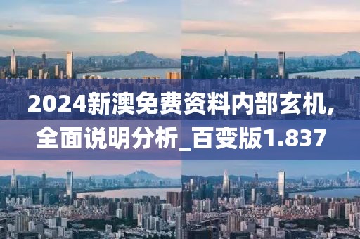 2024新澳免费资料内部玄机,全面说明分析_百变版1.837