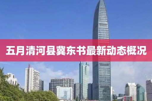 五月清河县冀东书最新动态概况