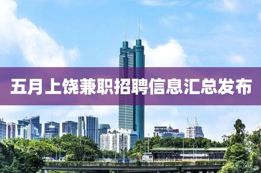 五月上饶兼职招聘信息汇总发布