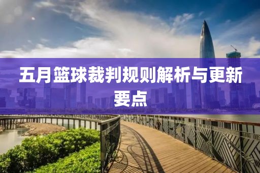 五月篮球裁判规则解析与更新要点