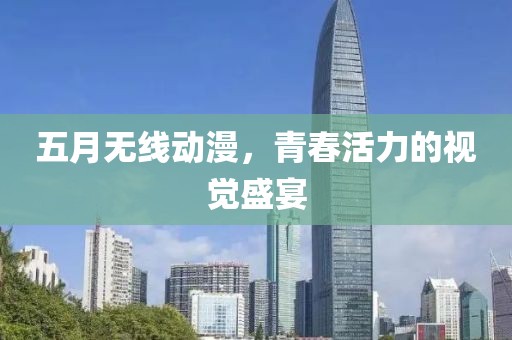 五月无线动漫，青春活力的视觉盛宴