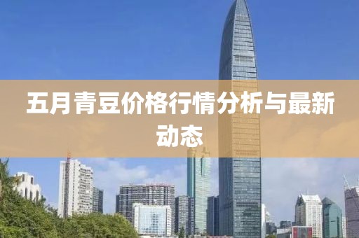 五月青豆价格行情分析与最新动态