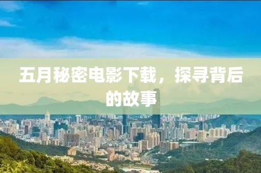 五月秘密电影下载，探寻背后的故事