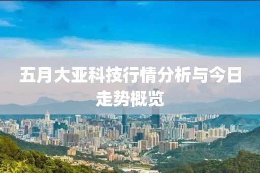 五月大亚科技行情分析与今日走势概览