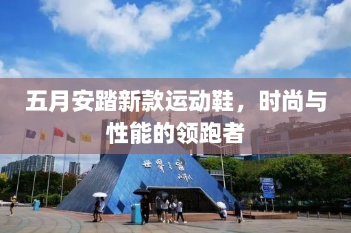 五月安踏新款运动鞋，时尚与性能的领跑者