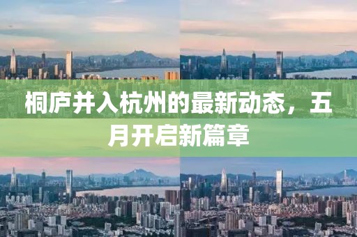 桐庐并入杭州的最新动态，五月开启新篇章
