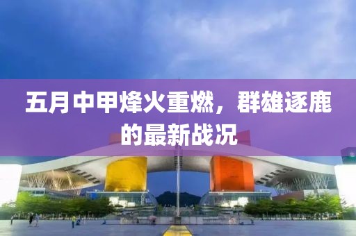 五月中甲烽火重燃，群雄逐鹿的最新战况